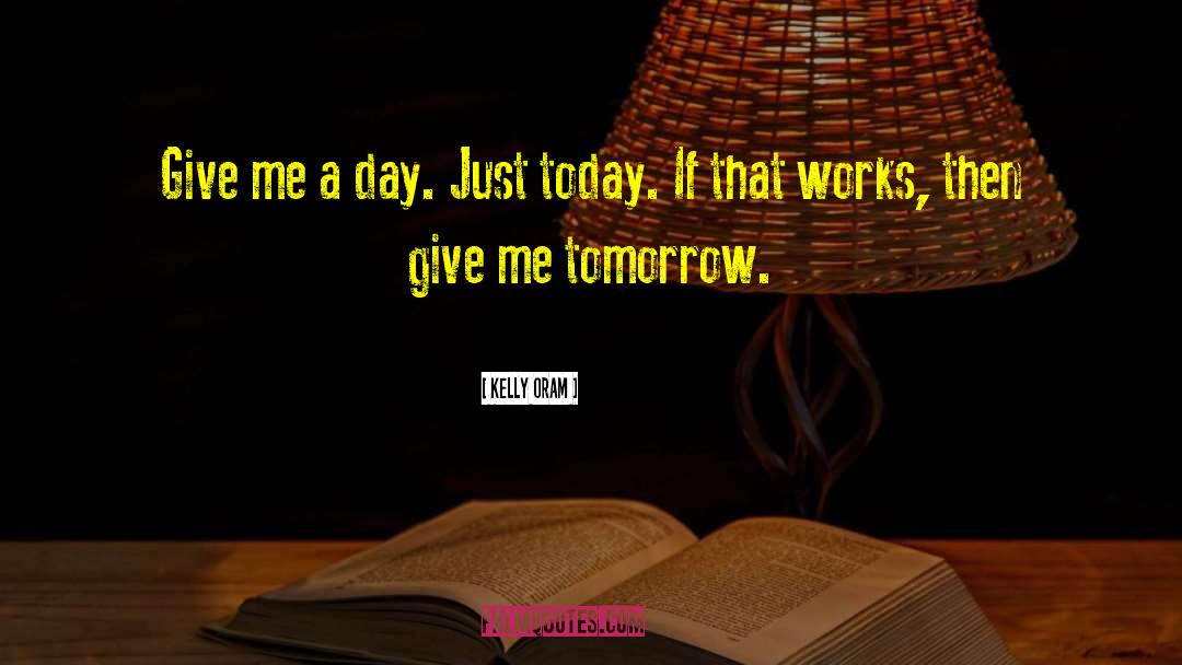 Kelly Oram Quotes: Give me a day. Just