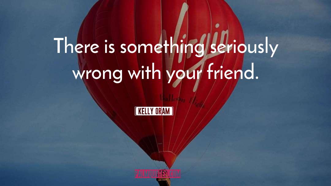 Kelly Oram Quotes: There is something seriously wrong