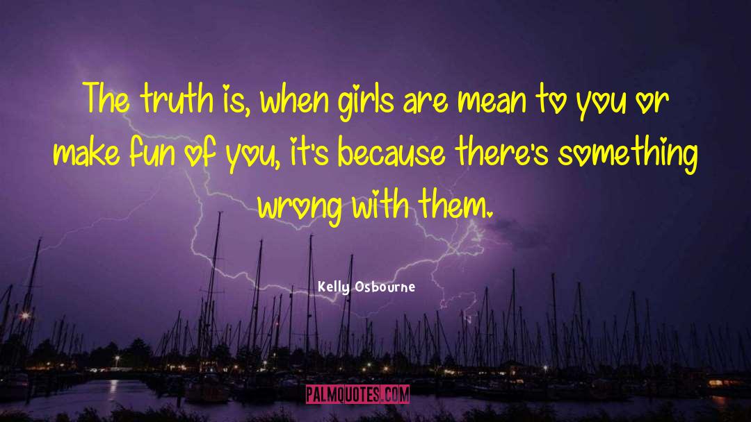 Kelly Osbourne Quotes: The truth is, when girls