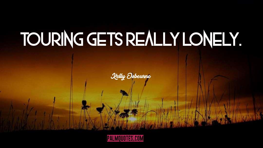 Kelly Osbourne Quotes: Touring gets really lonely.