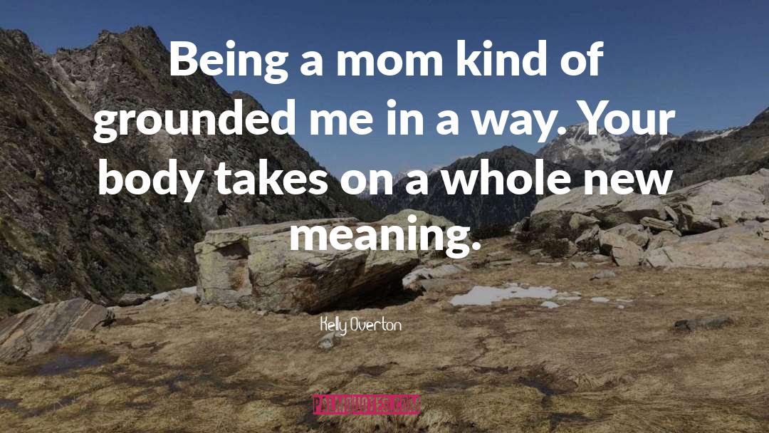 Kelly Overton Quotes: Being a mom kind of