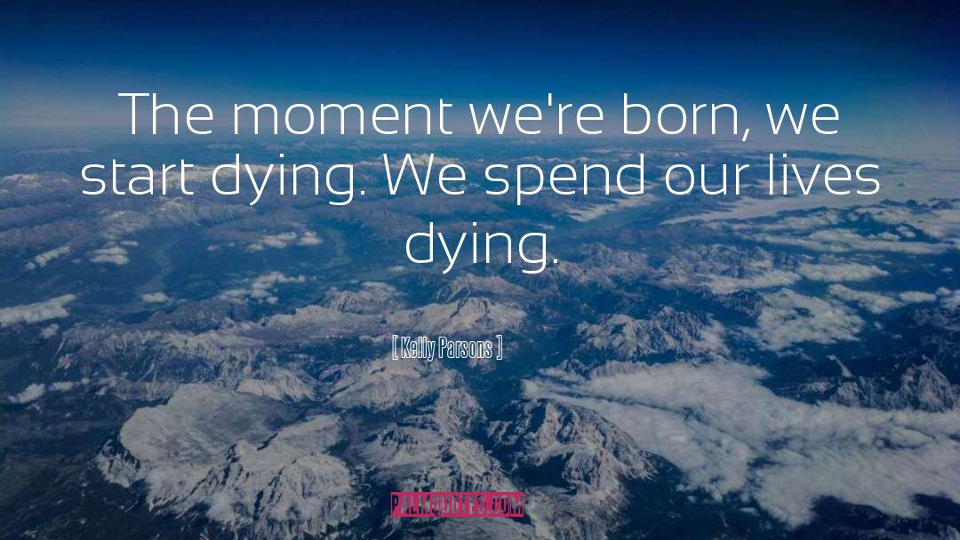 Kelly Parsons Quotes: The moment we're born, we