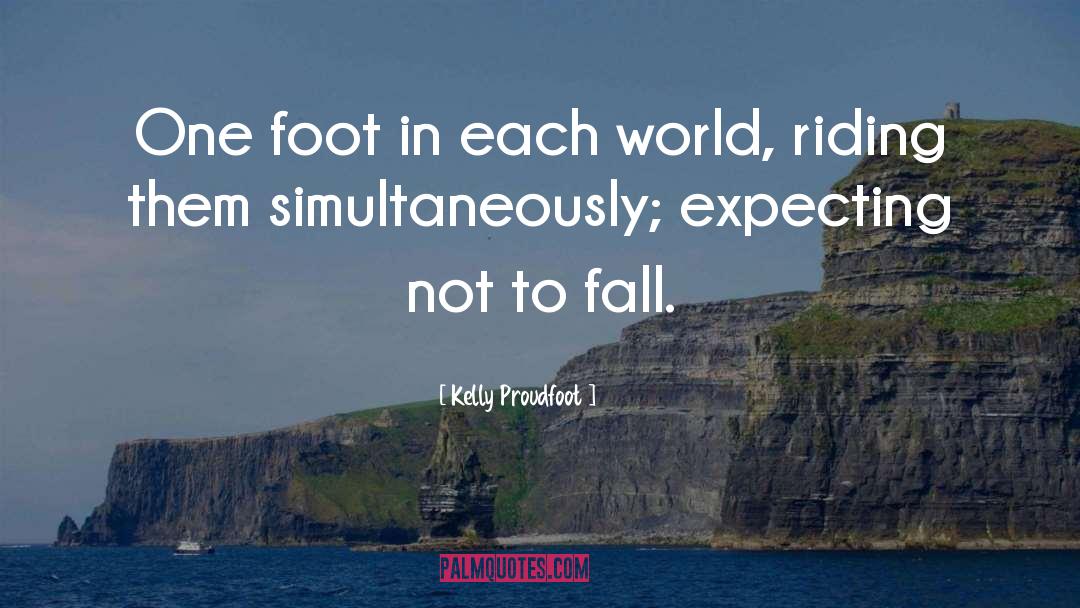Kelly Proudfoot Quotes: One foot in each world,