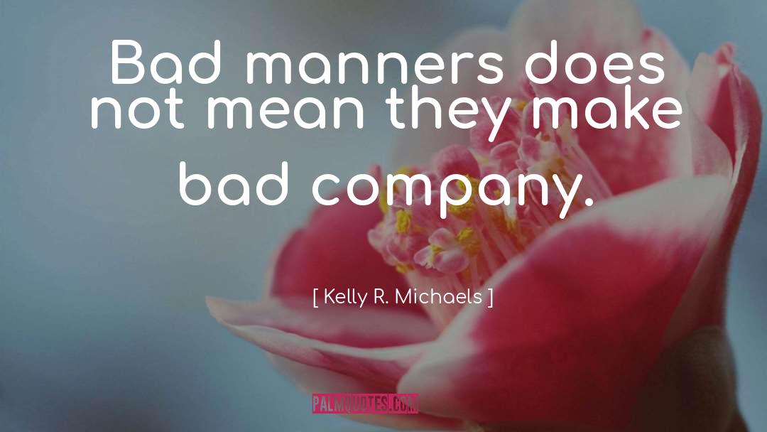 Kelly R. Michaels Quotes: Bad manners does not mean