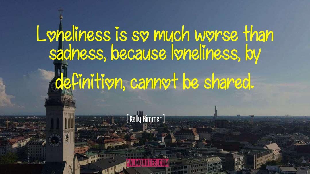 Kelly Rimmer Quotes: Loneliness is so much worse