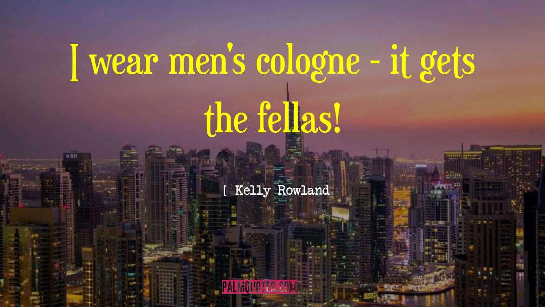Kelly Rowland Quotes: I wear men's cologne -