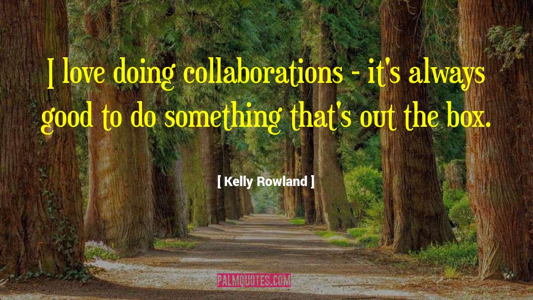 Kelly Rowland Quotes: I love doing collaborations -