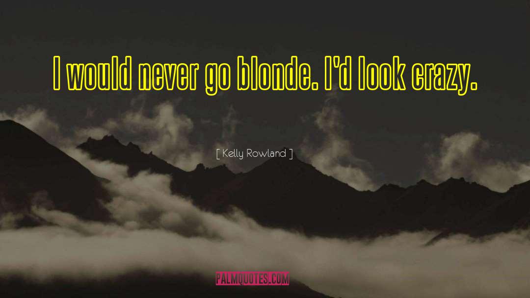 Kelly Rowland Quotes: I would never go blonde.