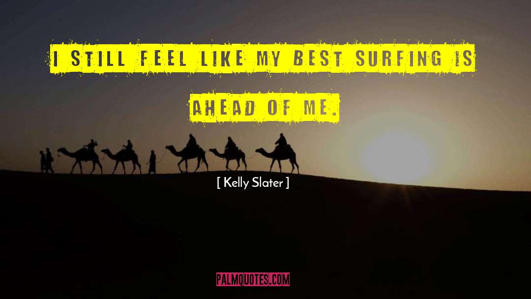 Kelly Slater Quotes: I still feel like my