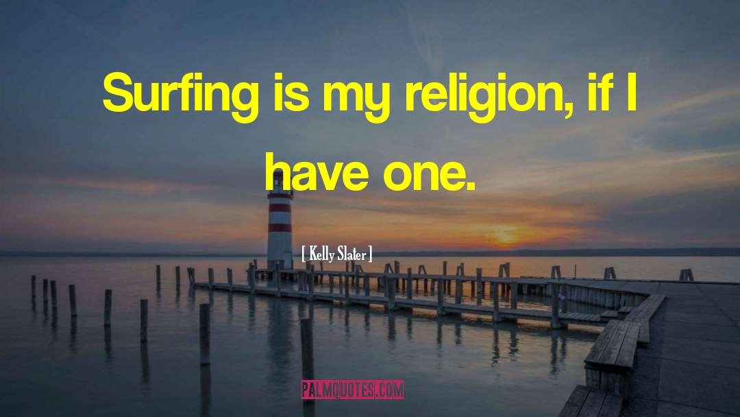 Kelly Slater Quotes: Surfing is my religion, if