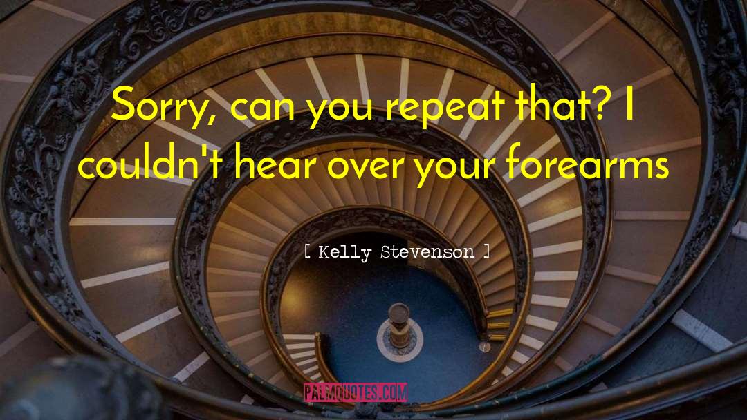 Kelly Stevenson Quotes: Sorry, can you repeat that?