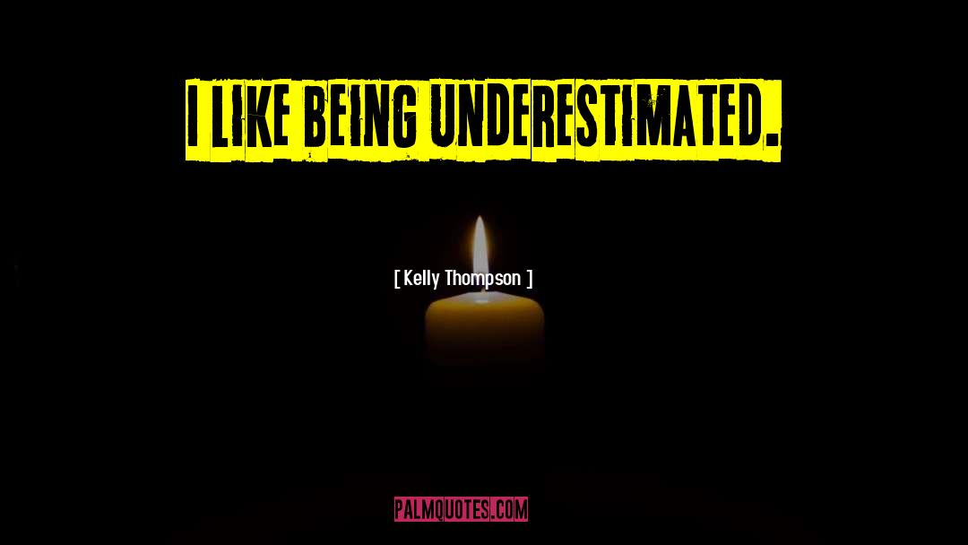 Kelly Thompson Quotes: I like being underestimated.
