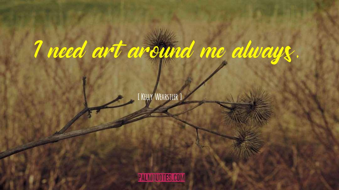 Kelly Wearstler Quotes: I need art around me