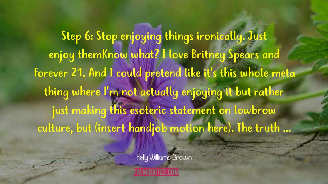 Kelly Williams Brown Quotes: Step 6: Stop enjoying things