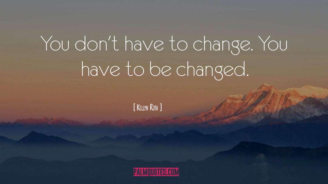 Kellyn Roth Quotes: You don't have to change.