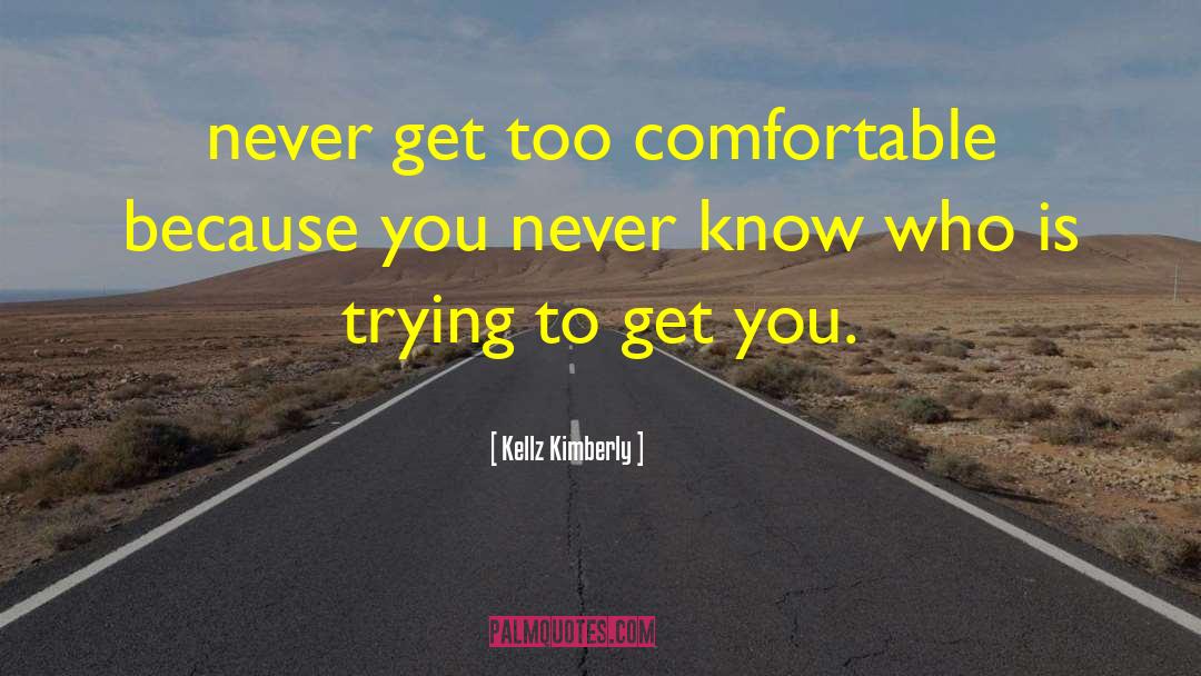 Kellz Kimberly Quotes: never get too comfortable because