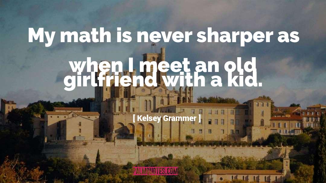 Kelsey Grammer Quotes: My math is never sharper