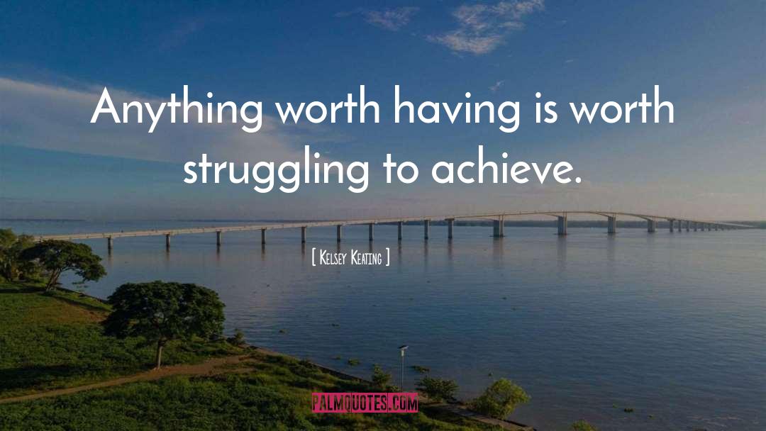 Kelsey Keating Quotes: Anything worth having is worth