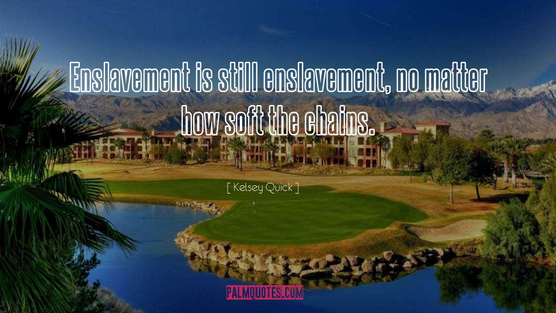 Kelsey Quick Quotes: Enslavement is still enslavement, no