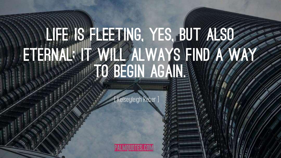 Kelseyleigh Reber Quotes: Life is fleeting, yes, but