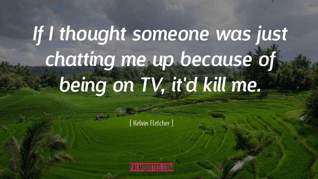 Kelvin Fletcher Quotes: If I thought someone was