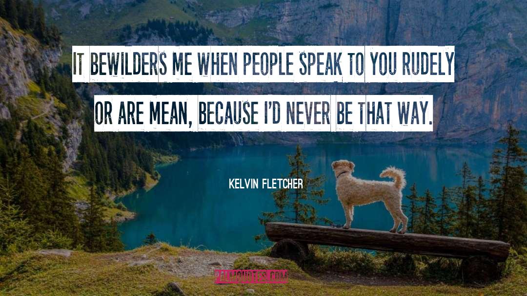 Kelvin Fletcher Quotes: It bewilders me when people