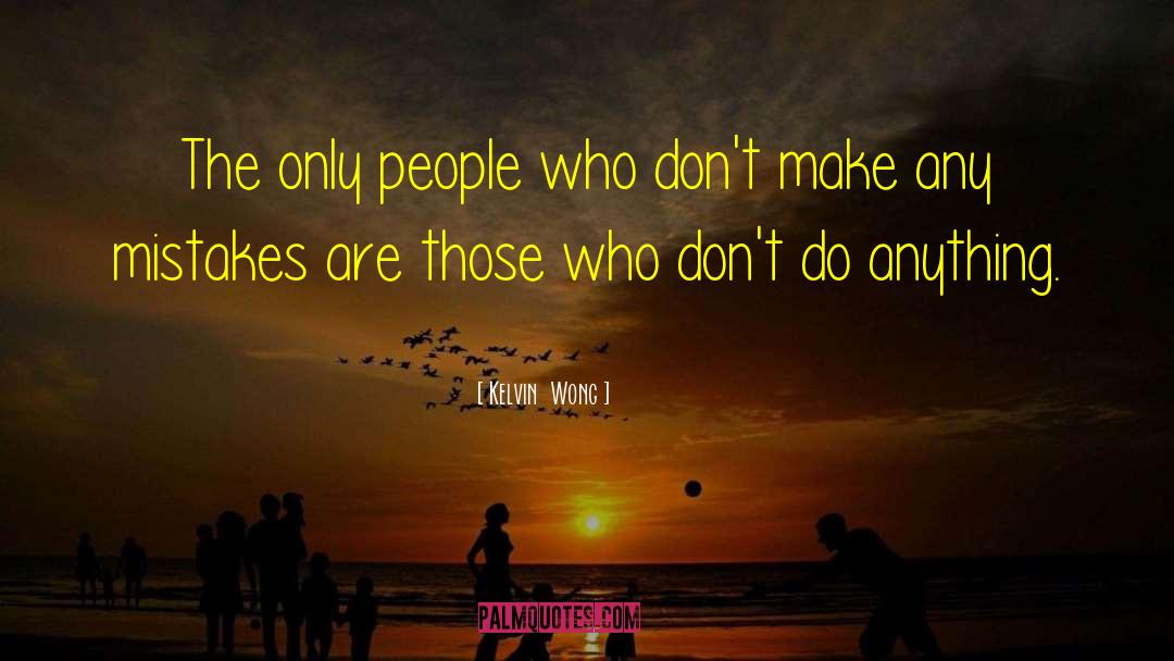 Kelvin  Wong Quotes: The only people who don't