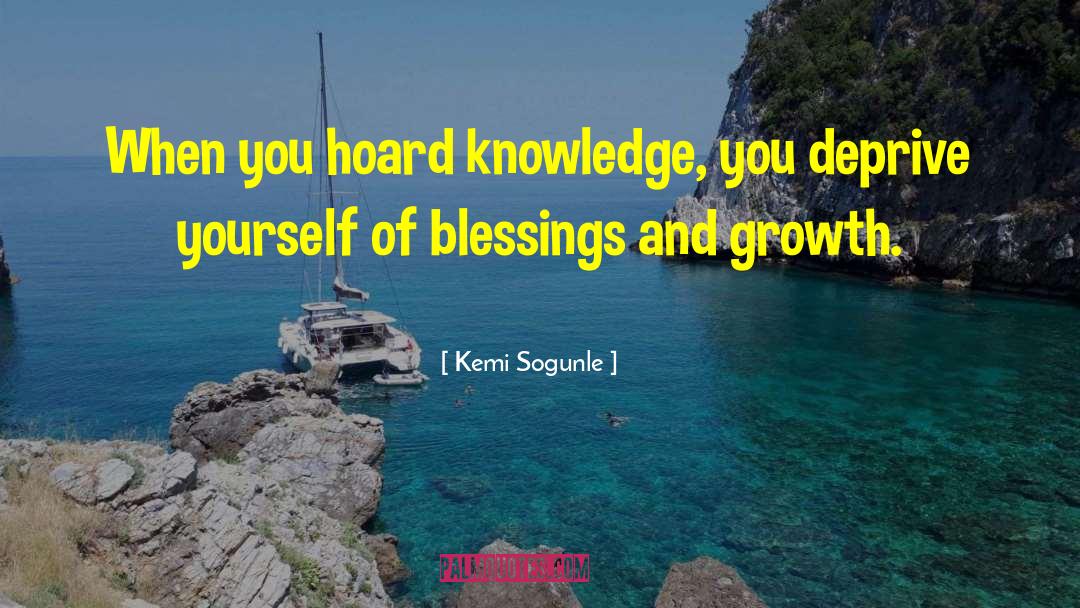 Kemi Sogunle Quotes: When you hoard knowledge, you
