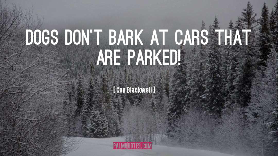 Ken Blackwell Quotes: Dogs don't bark at cars
