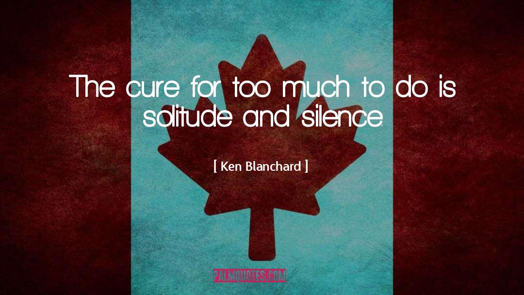 Ken Blanchard Quotes: The cure for too much