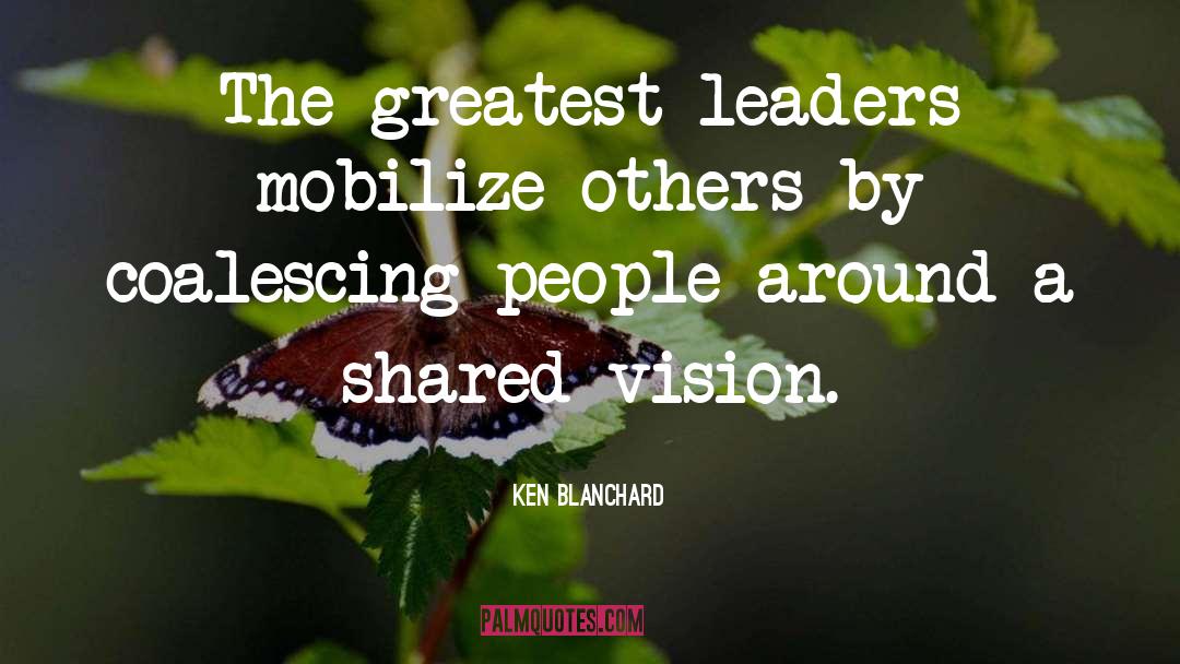 Ken Blanchard Quotes: The greatest leaders mobilize others