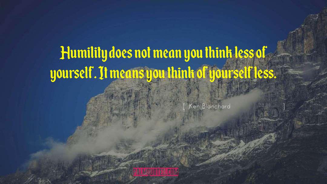 Ken Blanchard Quotes: Humility does not mean you