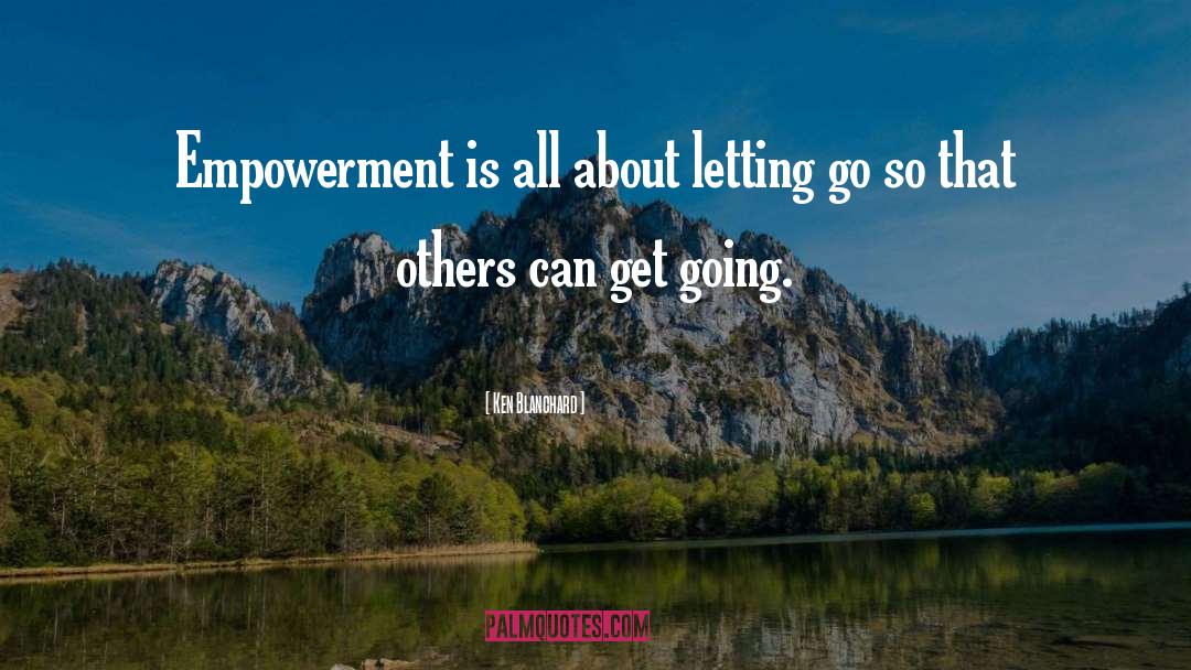 Ken Blanchard Quotes: Empowerment is all about letting