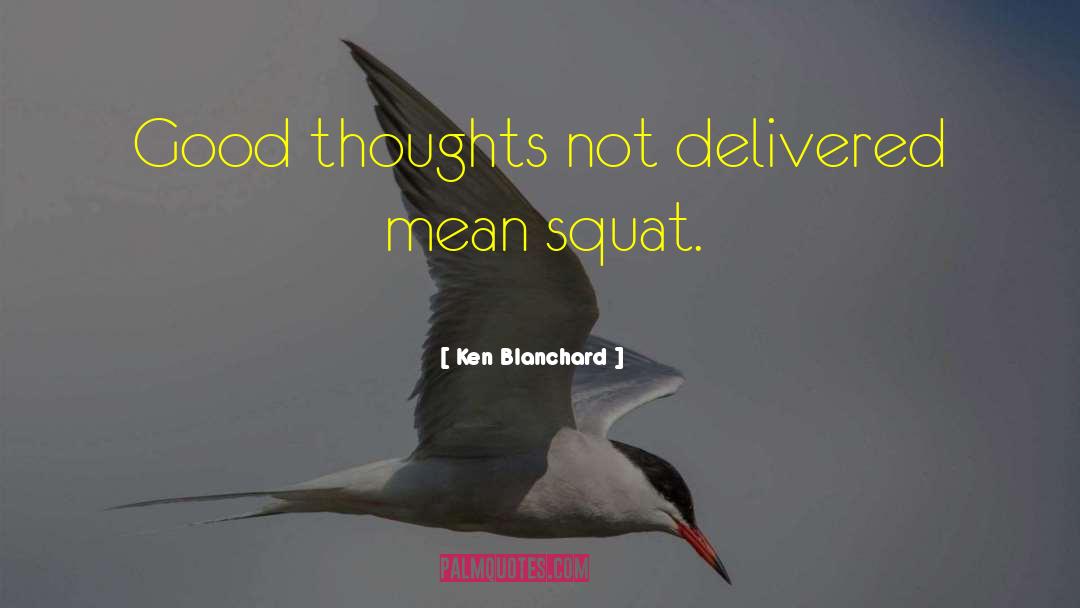 Ken Blanchard Quotes: Good thoughts not delivered mean