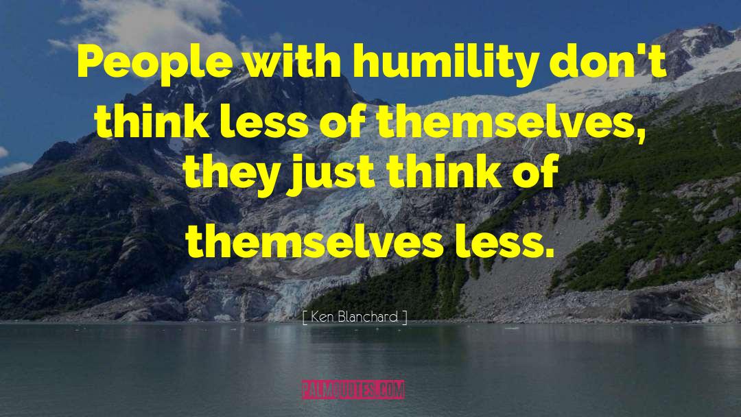 Ken Blanchard Quotes: People with humility don't think