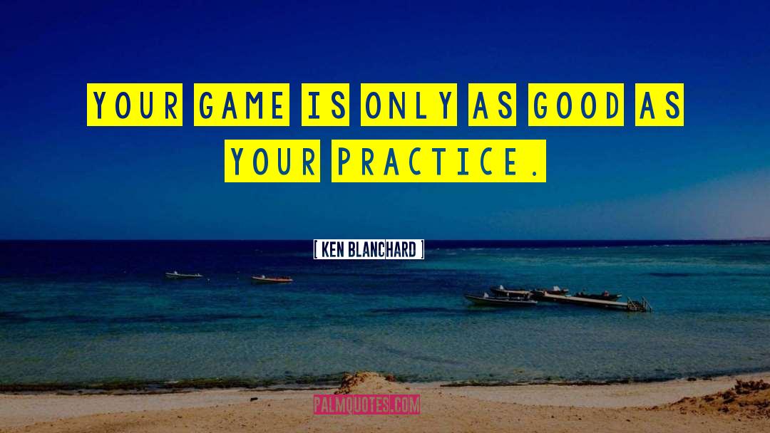 Ken Blanchard Quotes: Your game is only as