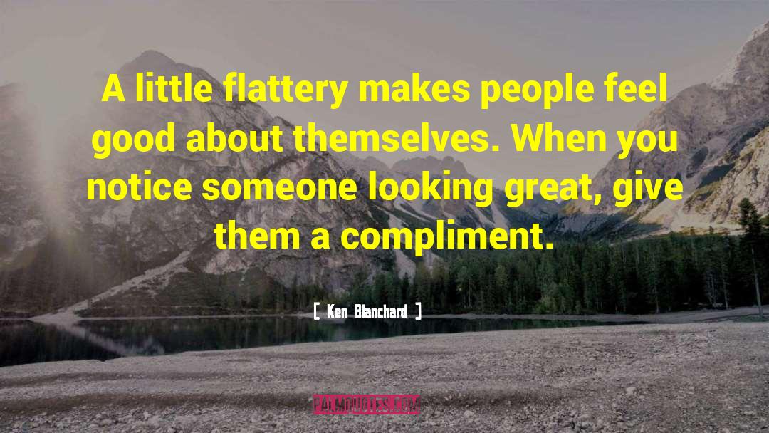 Ken Blanchard Quotes: A little flattery makes people