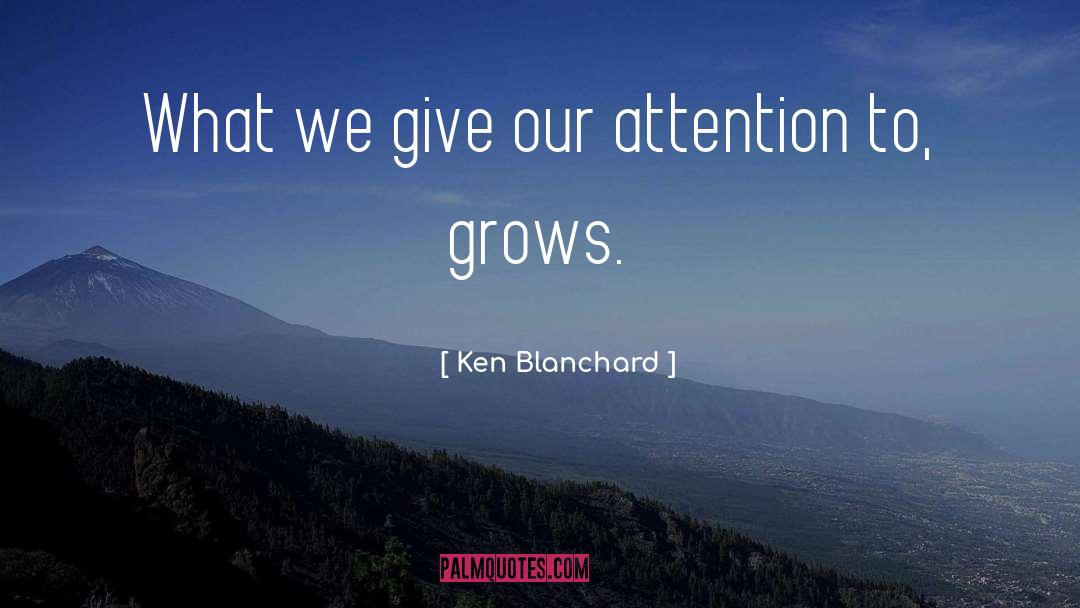 Ken Blanchard Quotes: What we give our attention