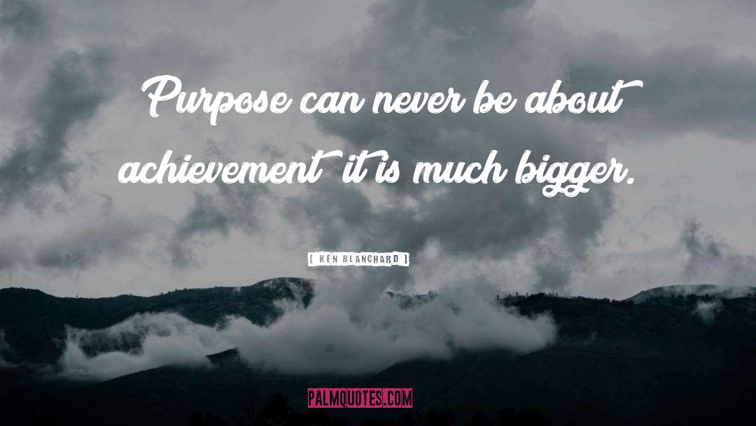 Ken Blanchard Quotes: Purpose can never be about