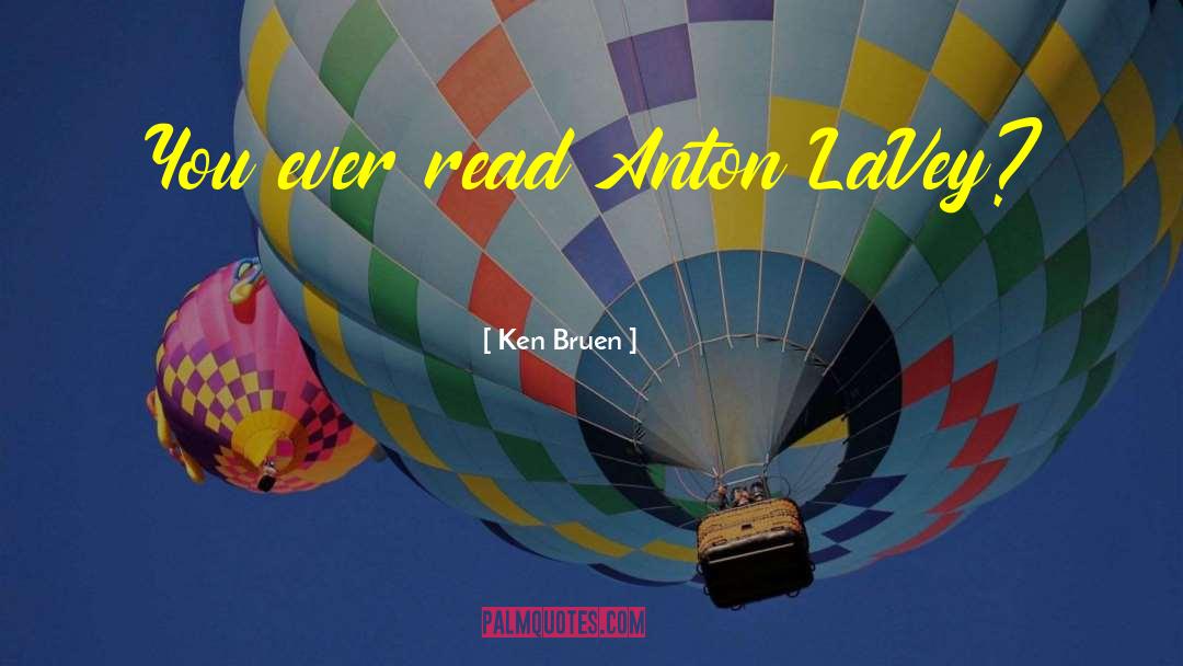Ken Bruen Quotes: You ever read Anton LaVey?