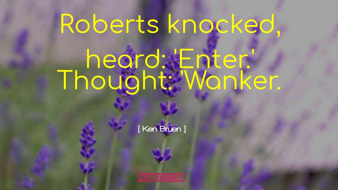 Ken Bruen Quotes: Roberts knocked, heard: 'Enter.' Thought: