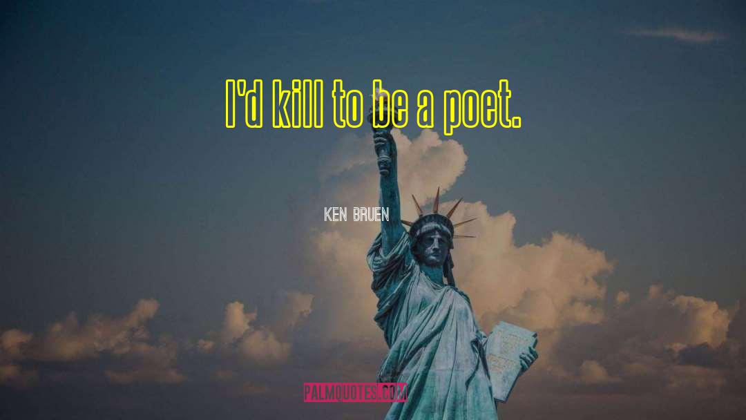 Ken Bruen Quotes: I'd kill to be a