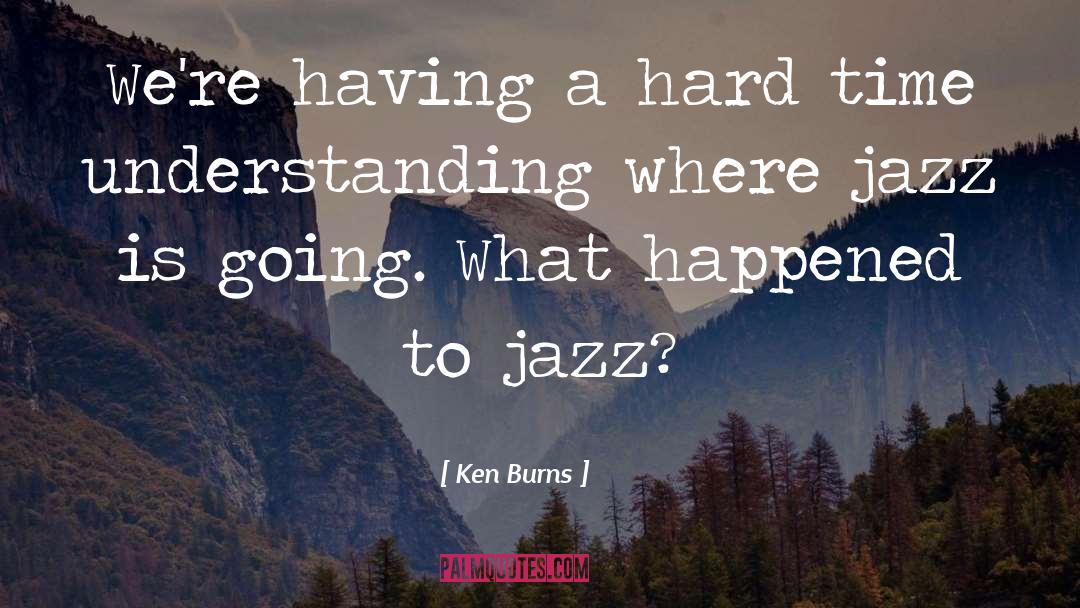 Ken Burns Quotes: We're having a hard time