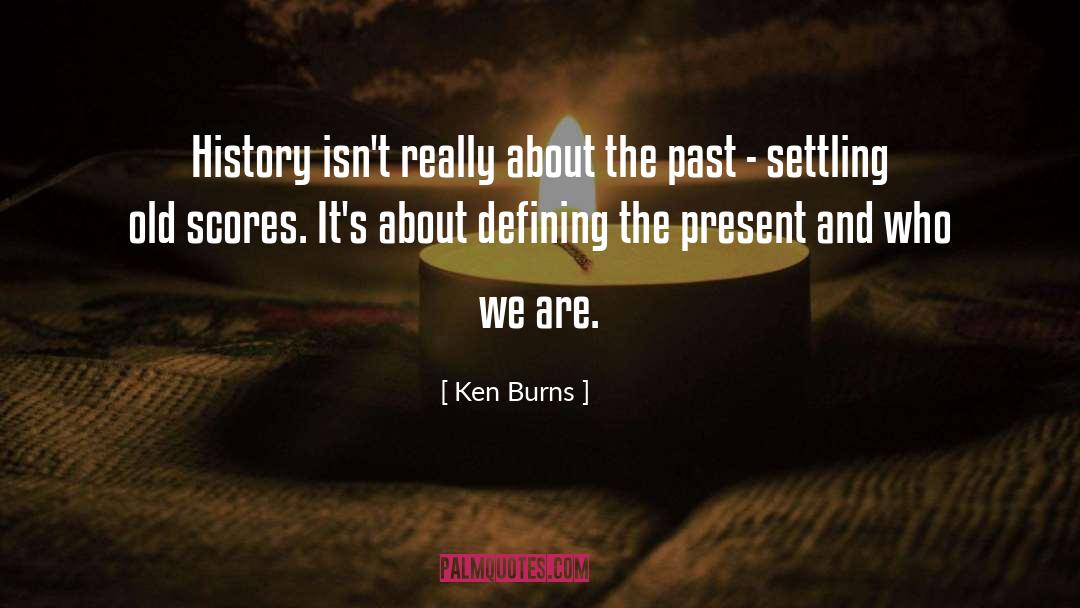 Ken Burns Quotes: History isn't really about the