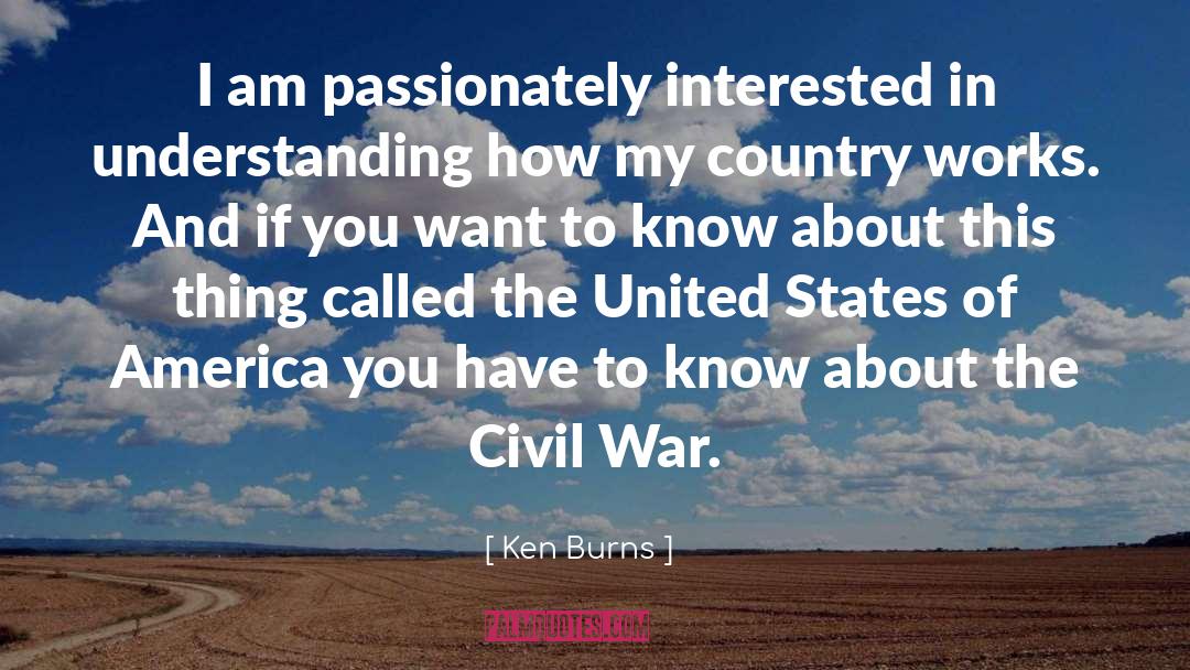 Ken Burns Quotes: I am passionately interested in