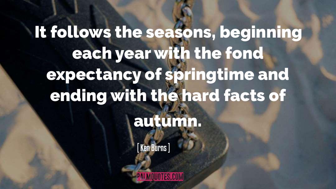 Ken Burns Quotes: It follows the seasons, beginning