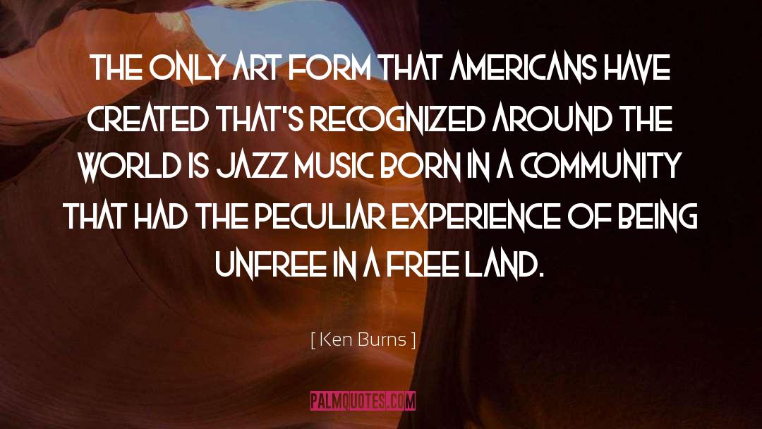 Ken Burns Quotes: The only art form that