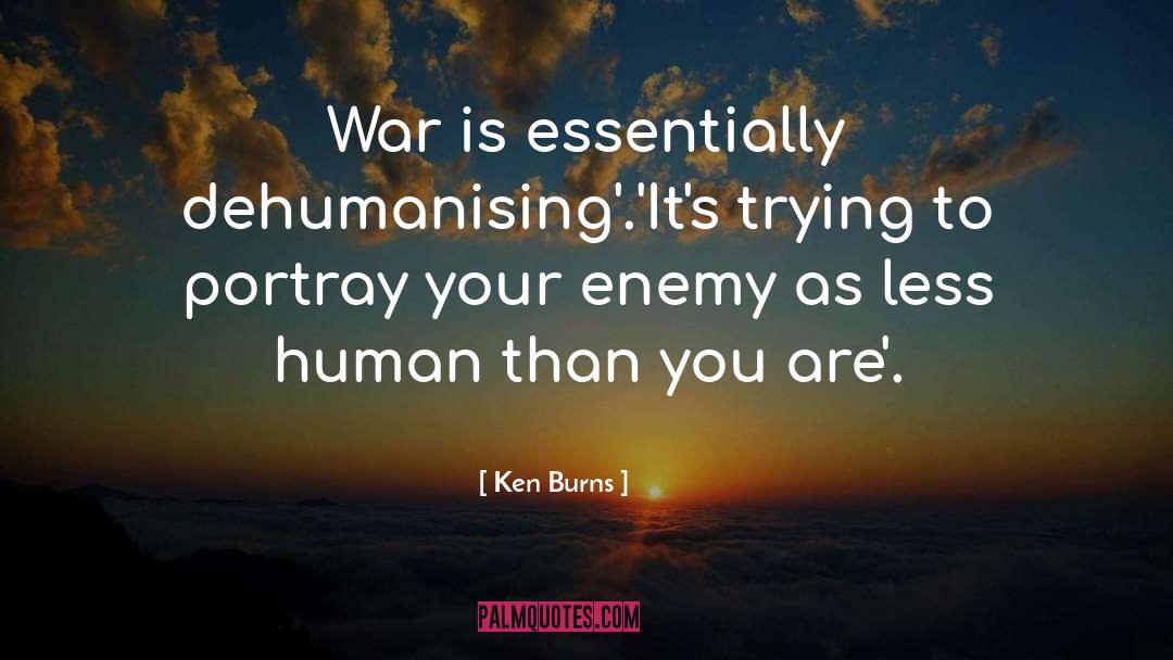 Ken Burns Quotes: War is essentially dehumanising'.<br />'It's