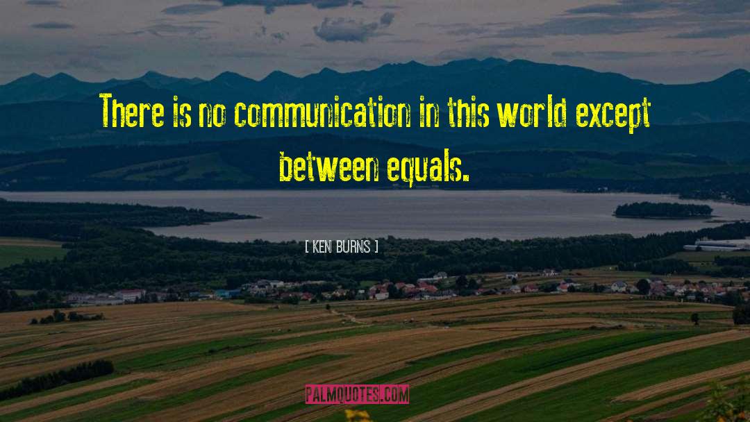 Ken Burns Quotes: There is no communication in