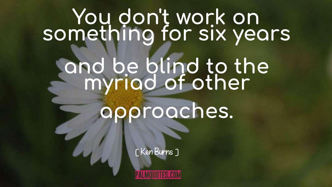 Ken Burns Quotes: You don't work on something